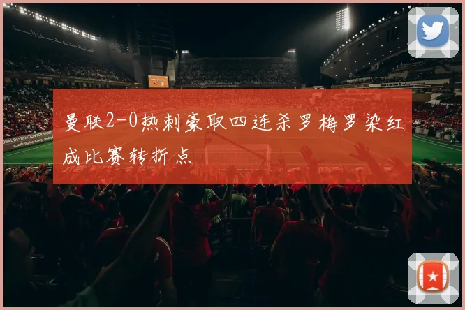 曼联2-0热刺豪取四连杀罗梅罗染红成比赛转折点