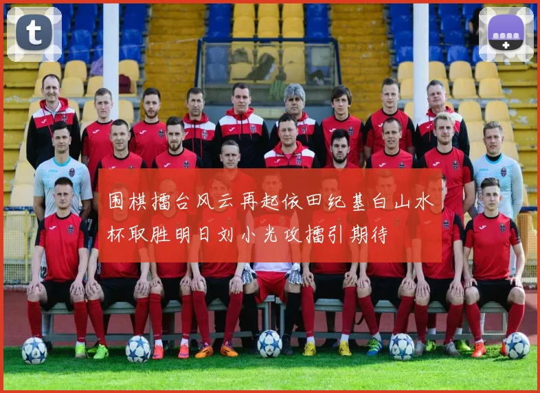 围棋擂台风云再起依田纪基白山水杯取胜明日刘小光攻擂引期待