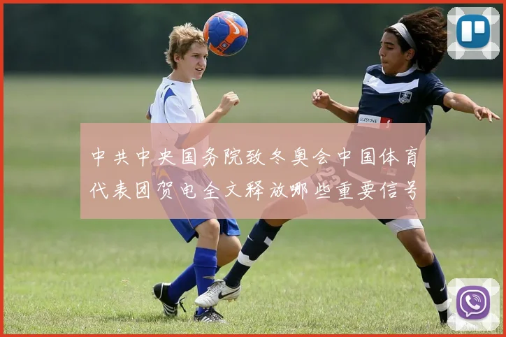 中共中央国务院致冬奥会中国体育代表团贺电全文释放哪些重要信号