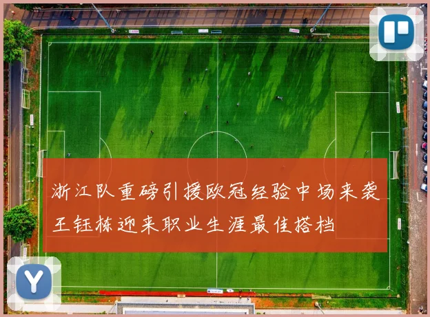 浙江队重磅引援欧冠经验中场来袭王钰栋迎来职业生涯最佳搭档