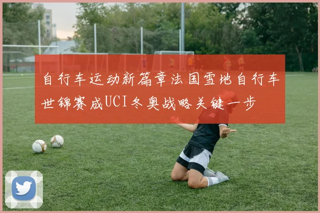 自行车运动新篇章法国雪地自行车世锦赛成UCI冬奥战略关键一步