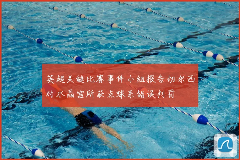 英超关键比赛事件小组报告切尔西对水晶宫所获点球系错误判罚