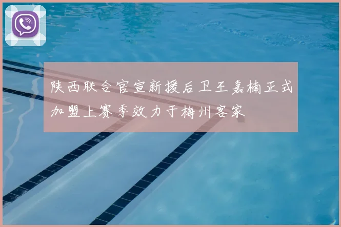 陕西联合官宣新援后卫王嘉楠正式加盟上赛季效力于梅州客家