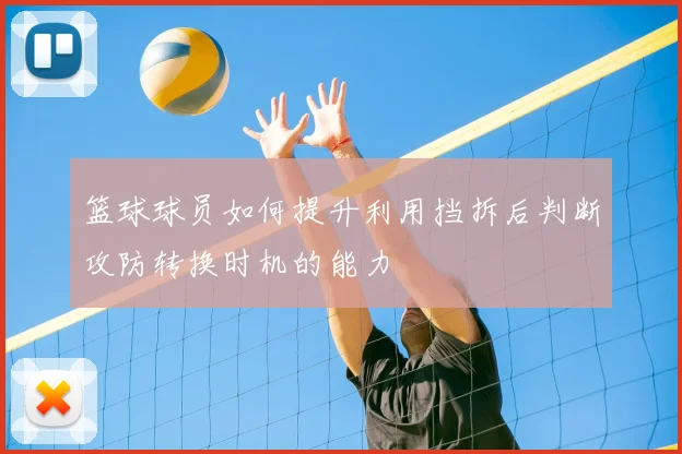 篮球球员如何提升利用挡拆后判断攻防转换时机的能力