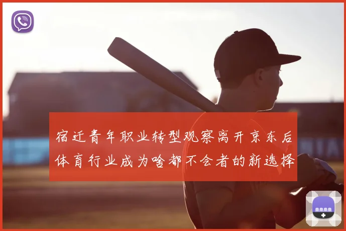 宿迁青年职业转型观察离开京东后体育行业成为啥都不会者的新选择