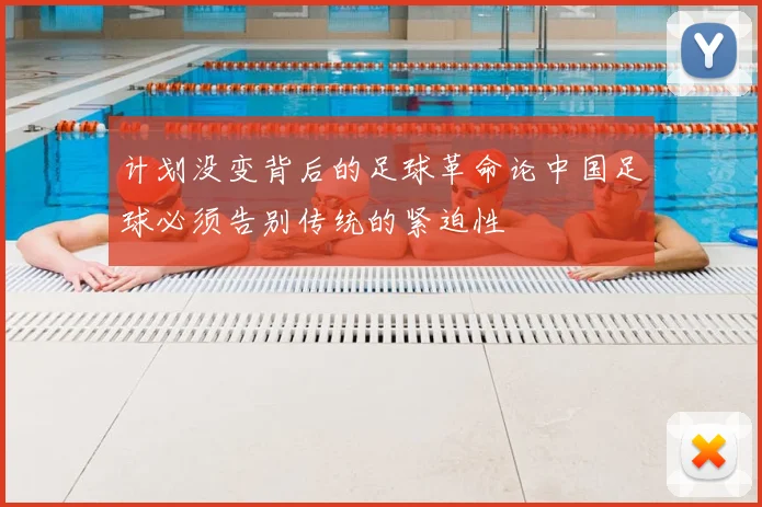 计划没变背后的足球革命论中国足球必须告别传统的紧迫性