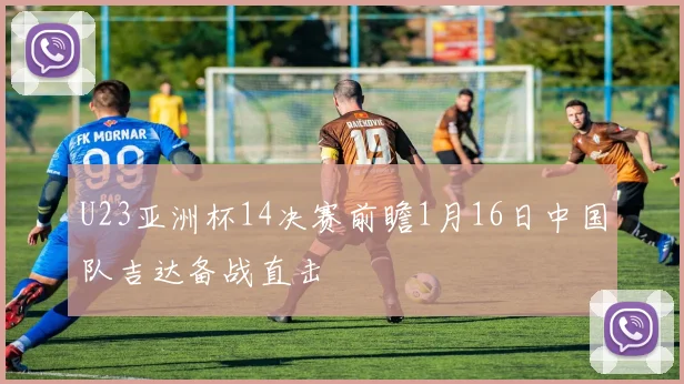 U23亚洲杯14决赛前瞻1月16日中国队吉达备战直击