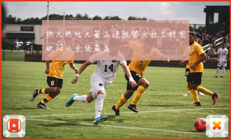 热火终结火箭三连胜势头杜兰特空砍32分全场最高