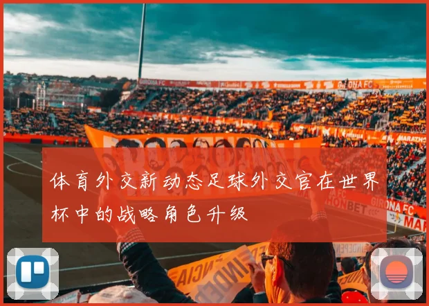 体育外交新动态足球外交官在世界杯中的战略角色升级